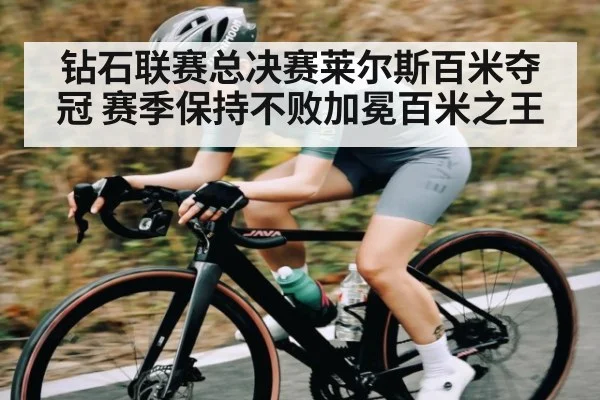 钻石联赛总决赛莱尔斯百米夺冠 赛季保持不败加冕百米之王