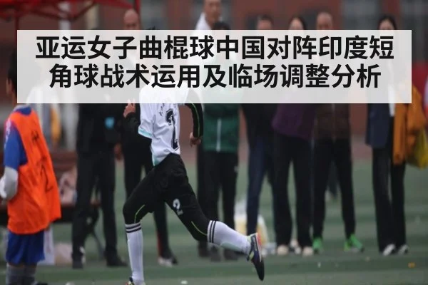 亚运女子曲棍球中国对阵印度短角球战术运用及临场调整分析