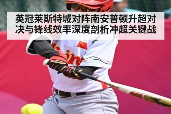 英冠莱斯特城对阵南安普顿升超对决与锋线效率深度剖析冲超关键战